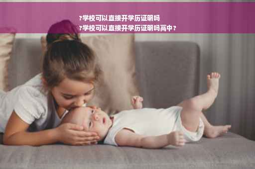 ?学校可以直接开学历证明吗
?学校可以直接开学历证明吗高中?