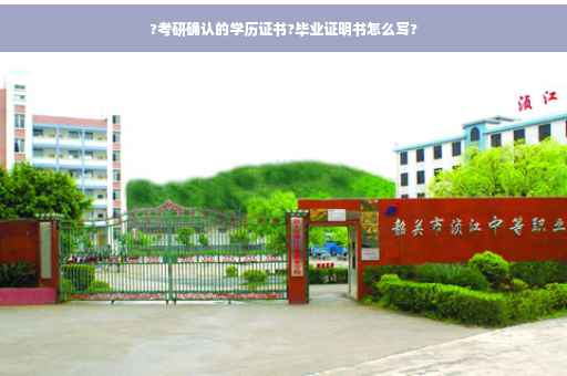 ?考研确认的学历证书?毕业证明书怎么写?