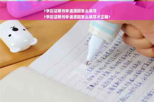 ?学历证明书申请原因怎么填写
?学历证明书申请原因怎么填写才正确?