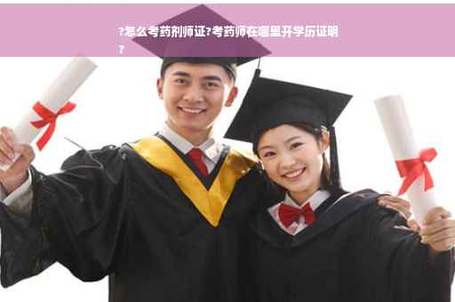 ?怎么考药剂师证?考药师在哪里开学历证明
?