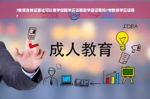 ?教师资格证面试可以用学信网学历证明和学籍证明吗?考教师学历证明
?