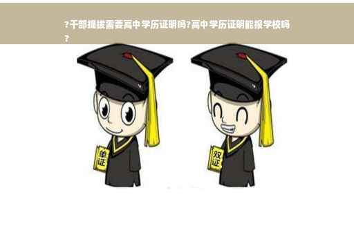 ?干部提拔需要高中学历证明吗?高中学历证明能报学校吗
?