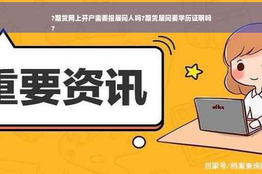 ?期货网上开户需要报居间人吗?期货居间要学历证明吗
?