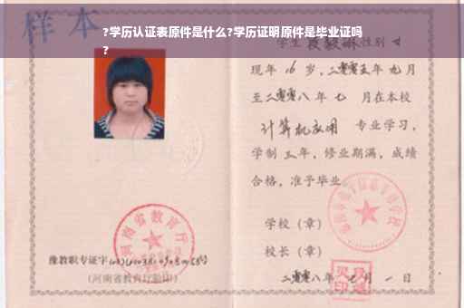 ?学历认证表原件是什么?学历证明原件是毕业证吗
?
