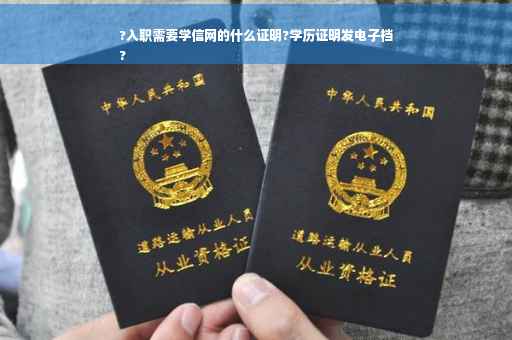 ?入职需要学信网的什么证明?学历证明发电子档
?