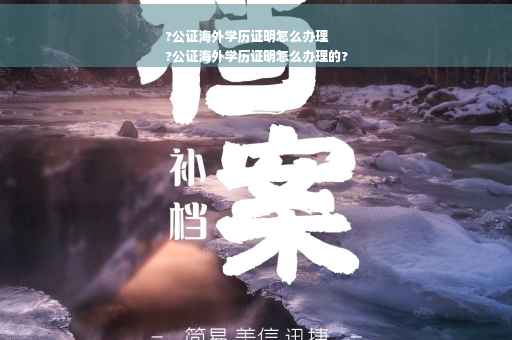?公证海外学历证明怎么办理
?公证海外学历证明怎么办理的?