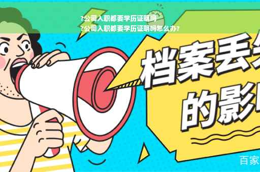 ?公司入职都要学历证明吗
?公司入职都要学历证明吗怎么办?