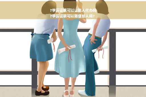 ?学历证明可以让别人代办吗
?学历证明可以随便给人吗?