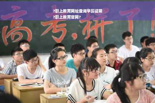 ?职上教育网址查询学历证明
?职上教育官网?