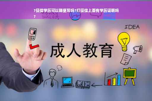 ?征信学历可以随便写吗?打征信上面有学历证明吗
?
