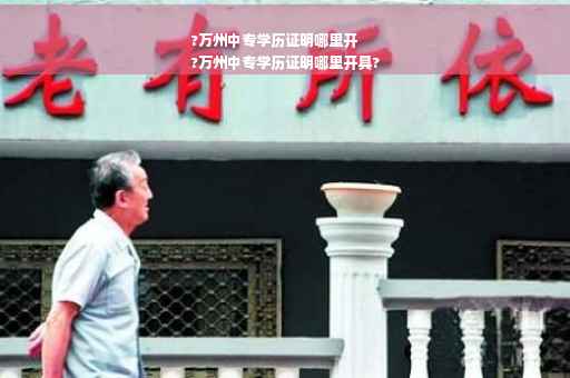 ?万州中专学历证明哪里开
?万州中专学历证明哪里开具?
