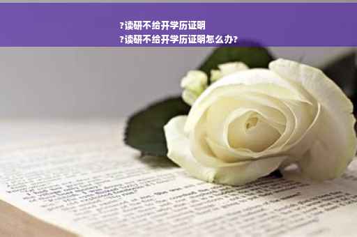 ?读研不给开学历证明
?读研不给开学历证明怎么办?