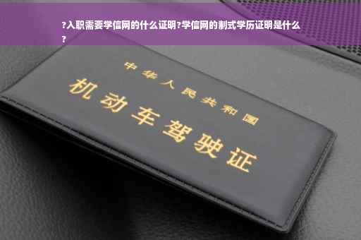 ?入职需要学信网的什么证明?学信网的制式学历证明是什么
?