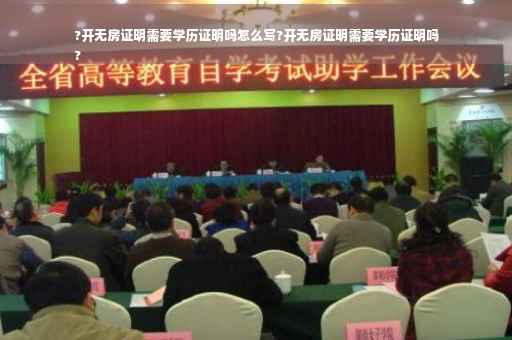 ?开无房证明需要学历证明吗怎么写?开无房证明需要学历证明吗
?