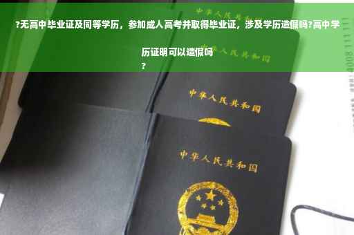 ?无高中毕业证及同等学历，参加成人高考并取得毕业证，涉及学历造假吗?高中学历证明可以造假吗
?