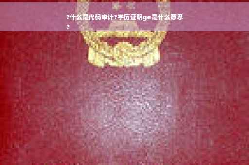 ?什么是代码审计?学历证明ge是什么意思
?