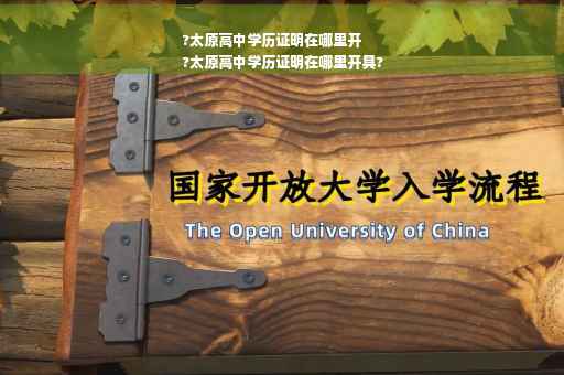 ?太原高中学历证明在哪里开
?太原高中学历证明在哪里开具?