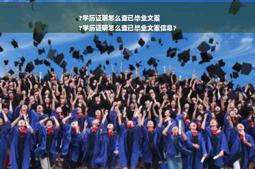 ?学历证明怎么查已毕业文案
?学历证明怎么查已毕业文案信息?