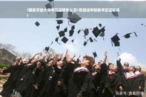 ?国家开放大学学历证明怎么开?花钱进学校有学历证明吗
?
