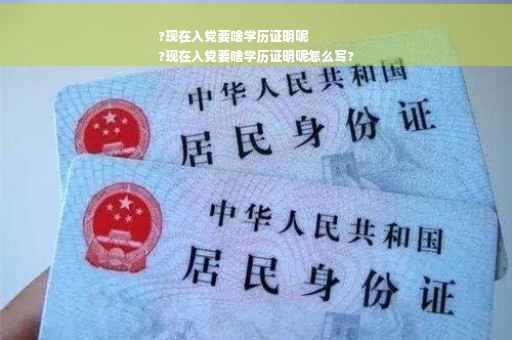 ?现在入党要啥学历证明呢
?现在入党要啥学历证明呢怎么写?