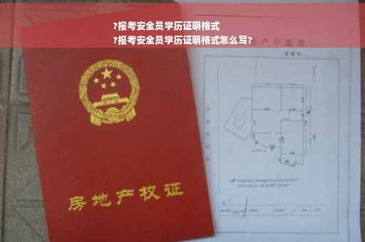 ?报考安全员学历证明格式
?报考安全员学历证明格式怎么写?