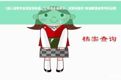 ?成人高考毕业证有没有用，公司会不会承认，该如何报名?快速取得成考学历证明
?