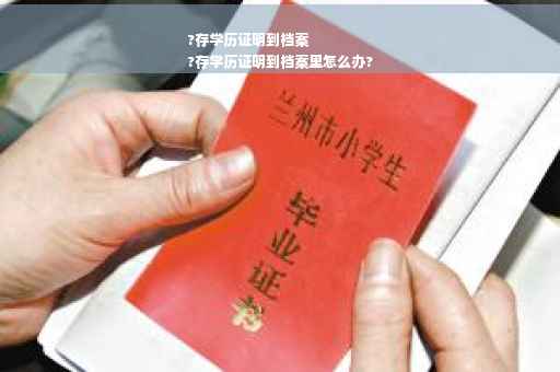 ?存学历证明到档案
?存学历证明到档案里怎么办?