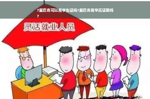 ?星巴克可以用学生证吗?星巴克看学历证明吗
?