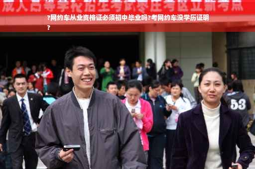 ?网约车从业资格证必须初中毕业吗?考网约车没学历证明
?
