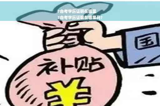 ?自考学历证明在哪里
?自考学历证明在哪里开?