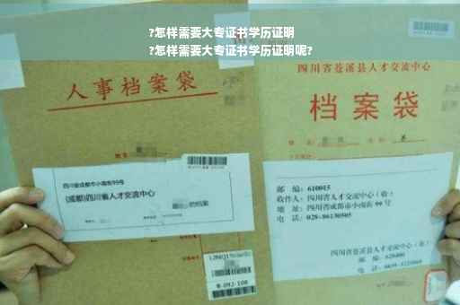 ?怎样需要大专证书学历证明
?怎样需要大专证书学历证明呢?