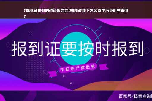 ?毕业证是假的验证报告能造假吗?线下怎么查学历证明书真假
?