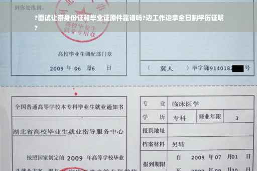 ?面试让带身份证和毕业证原件靠谱吗?边工作边拿全日制学历证明
?