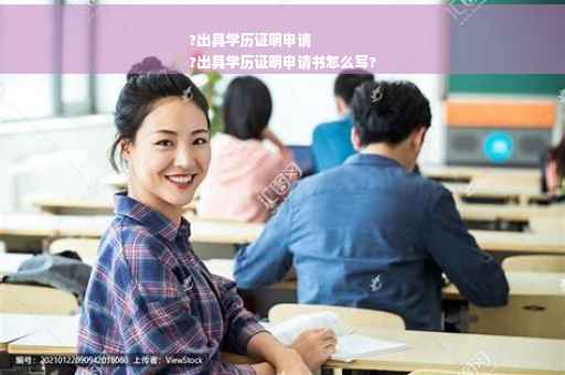 ?出具学历证明申请
?出具学历证明申请书怎么写?