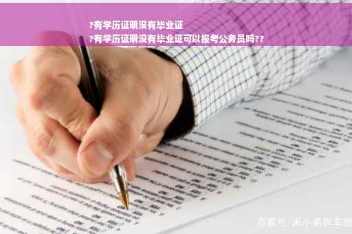 ?有学历证明没有毕业证
?有学历证明没有毕业证可以报考公务员吗??