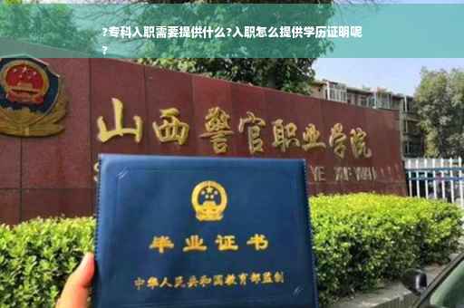 ?专科入职需要提供什么?入职怎么提供学历证明呢
?