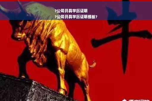 ?公司开具学历证明
?公司开具学历证明模板?