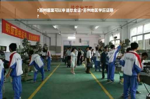?苏州哪里可以申请毕业证?苏州地区学历证明
?