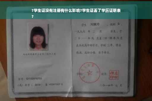 ?学生证没有注册有什么影响?学生证丢了学历证明表
?