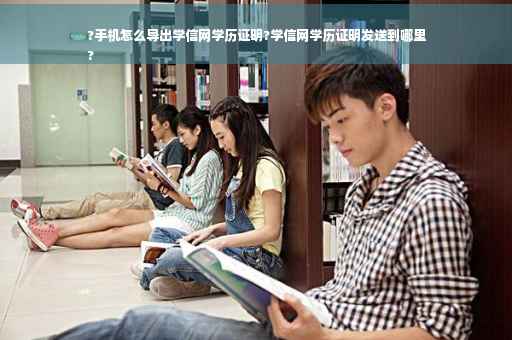 ?手机怎么导出学信网学历证明?学信网学历证明发送到哪里
?