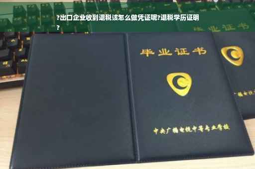 ?出口企业收到退税该怎么做凭证呢?退税学历证明
?
