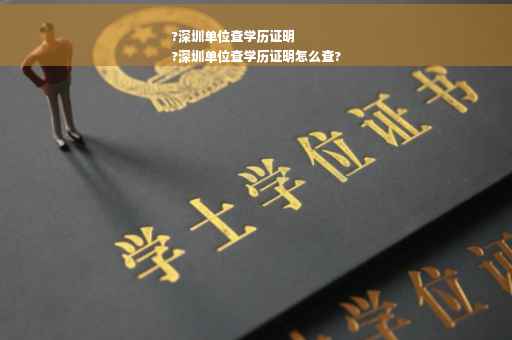 ?深圳单位查学历证明
?深圳单位查学历证明怎么查?