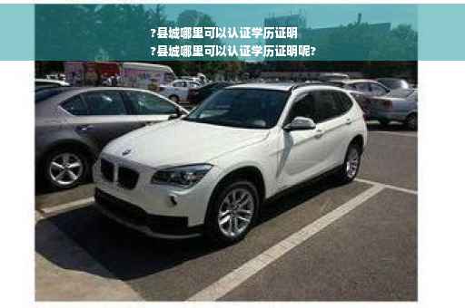 ?县城哪里可以认证学历证明
?县城哪里可以认证学历证明呢?