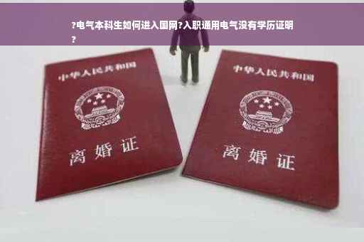 ?电气本科生如何进入国网?入职通用电气没有学历证明
?