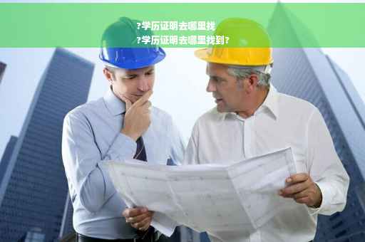 ?学历证明去哪里找
?学历证明去哪里找到?