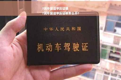 ?高中复读学历证明
?高中复读学历证明怎么开?
