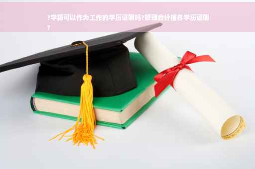?学籍可以作为工作的学历证明吗?管理会计报名学历证明
?