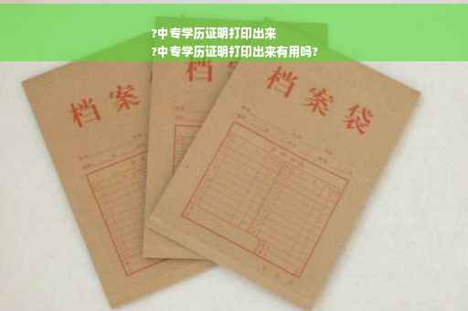 ?中专学历证明打印出来
?中专学历证明打印出来有用吗?