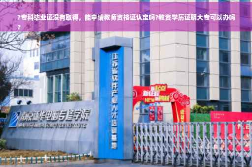 ?专科毕业证没有取得，能申请教师资格证认定吗?教资学历证明大专可以办吗
?