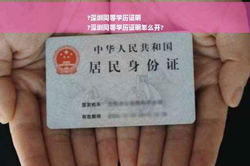 ?深圳同等学历证明
?深圳同等学历证明怎么开?